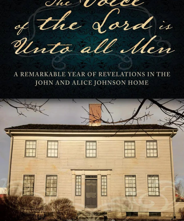 The Voice of the Lord is Unto all Men: A Remarkable Year of Revelations in the Johnson Home