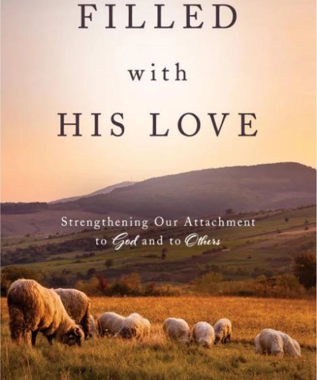 Filled with His Love: Strengthening Our Attachment to God and to Others by Russell T. Osguthorpe