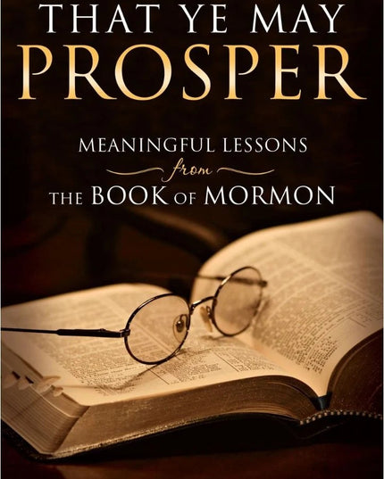 That Ye May Prosper, Meaningful Lessons From The Book Of Mormon