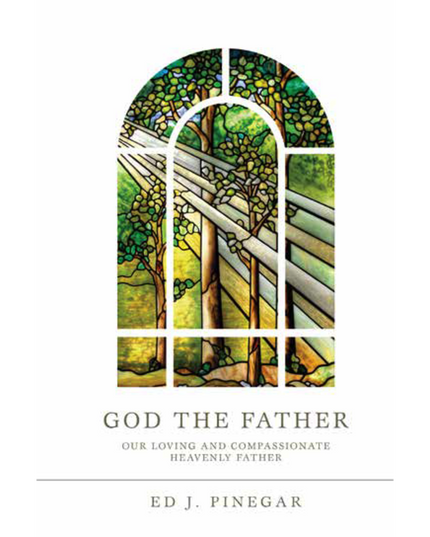 God the Father: Our Loving and Compassionate Heavenly Father by Ed J. Pinegar