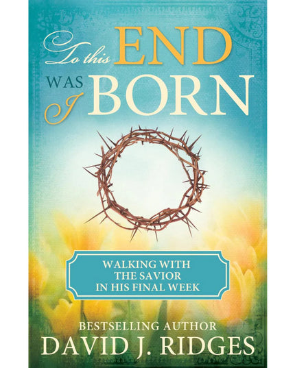 To This End Was I Born: Walking with the Savior in His Final Week
