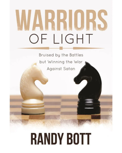 Warriors of Light : Bruised by the Battles but Winning the War Against Satan. Randy Bott