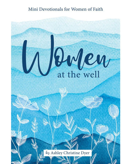 Women at the Well: Mini Devotionals for Women of Faith. Ashley Christine Dyer